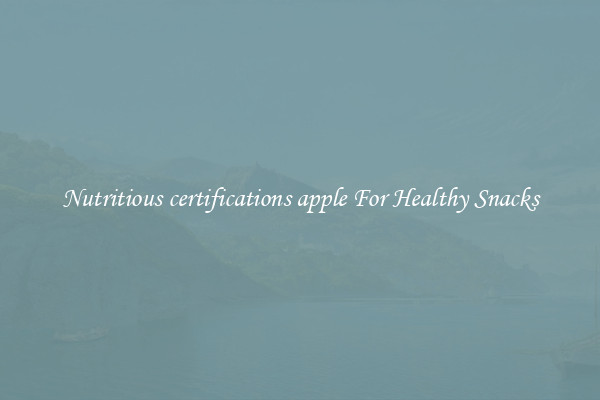 Nutritious certifications apple For Healthy Snacks