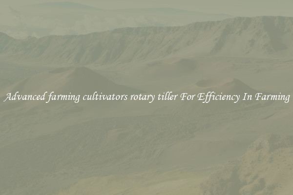 Advanced farming cultivators rotary tiller For Efficiency In Farming