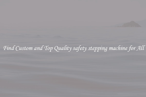 Find Custom and Top Quality safety stepping machine for All
