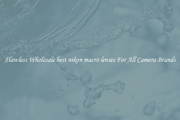 Flawless Wholesale best nikon macro lenses For All Camera Brands