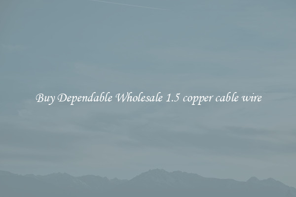 Buy Dependable Wholesale 1.5 copper cable wire
