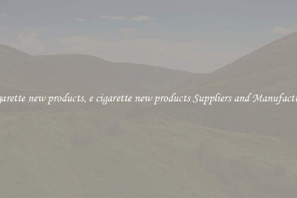 e cigarette new products, e cigarette new products Suppliers and Manufacturers