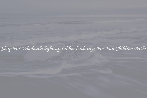 Shop For Wholesale light up rubber bath toys For Fun Children Baths
