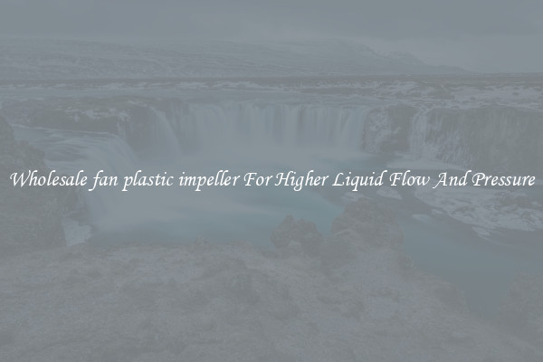 Wholesale fan plastic impeller For Higher Liquid Flow And Pressure