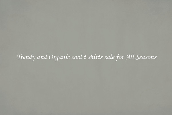 Trendy and Organic cool t shirts sale for All Seasons