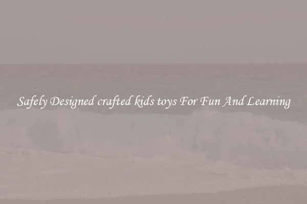 Safely Designed crafted kids toys For Fun And Learning