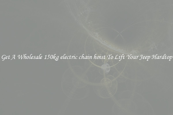 Get A Wholesale 150kg electric chain hoist To Lift Your Jeep Hardtop