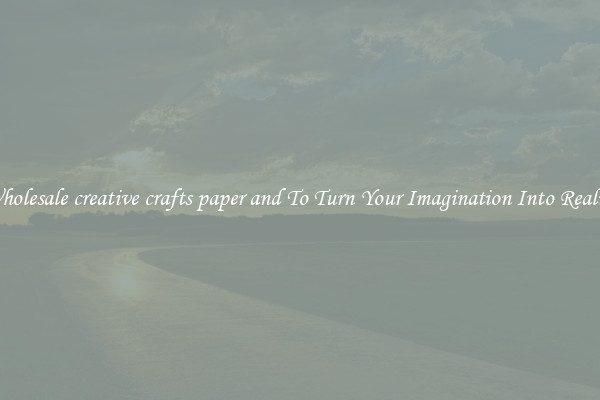 Wholesale creative crafts paper and To Turn Your Imagination Into Reality