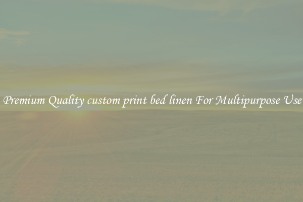 Premium Quality custom print bed linen For Multipurpose Use