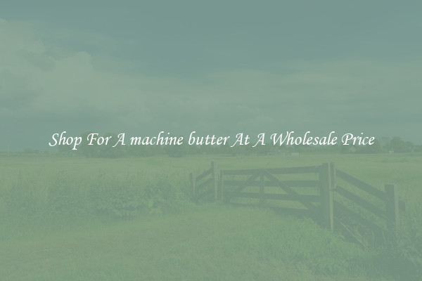 Shop For A machine butter At A Wholesale Price