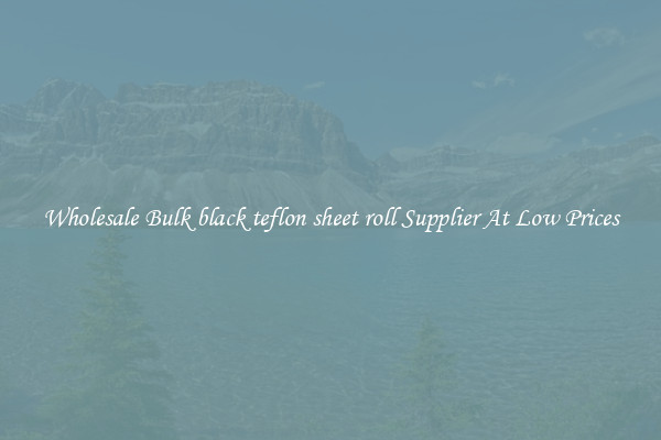 Wholesale Bulk black teflon sheet roll Supplier At Low Prices