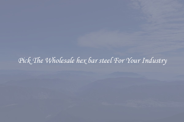 Pick The Wholesale hex bar steel For Your Industry