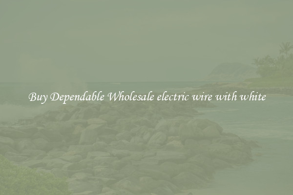 Buy Dependable Wholesale electric wire with white