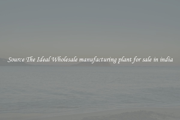 Source The Ideal Wholesale manufacturing plant for sale in india
