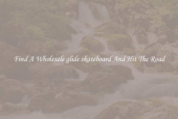 Find A Wholesale glide skateboard And Hit The Road