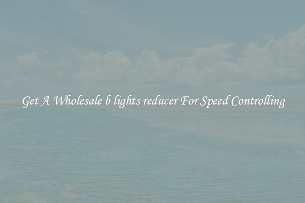 Get A Wholesale b lights reducer For Speed Controlling