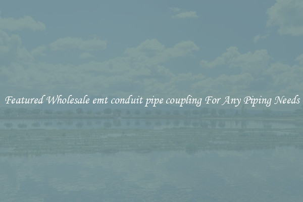 Featured Wholesale emt conduit pipe coupling For Any Piping Needs