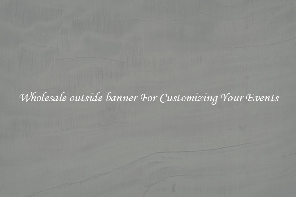 Wholesale outside banner For Customizing Your Events