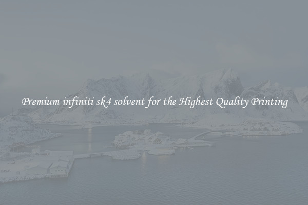 Premium infiniti sk4 solvent for the Highest Quality Printing