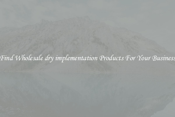 Find Wholesale dry implementation Products For Your Business