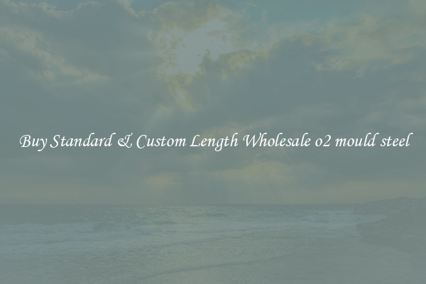 Buy Standard & Custom Length Wholesale o2 mould steel