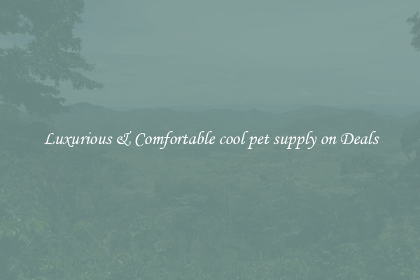 Luxurious & Comfortable cool pet supply on Deals