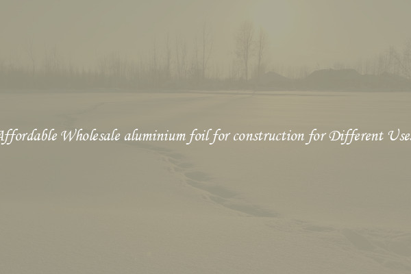 Affordable Wholesale aluminium foil for construction for Different Uses 