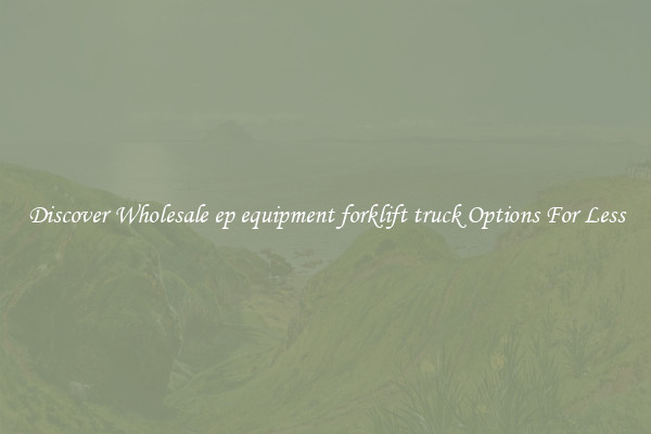 Discover Wholesale ep equipment forklift truck Options For Less