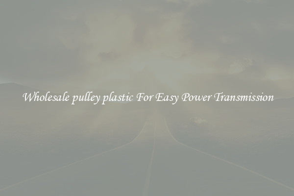 Wholesale pulley plastic For Easy Power Transmission