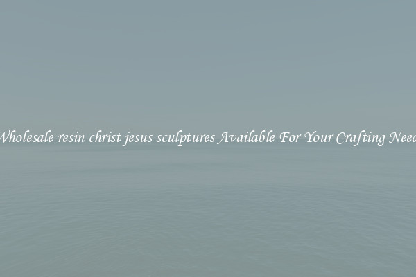Wholesale resin christ jesus sculptures Available For Your Crafting Needs