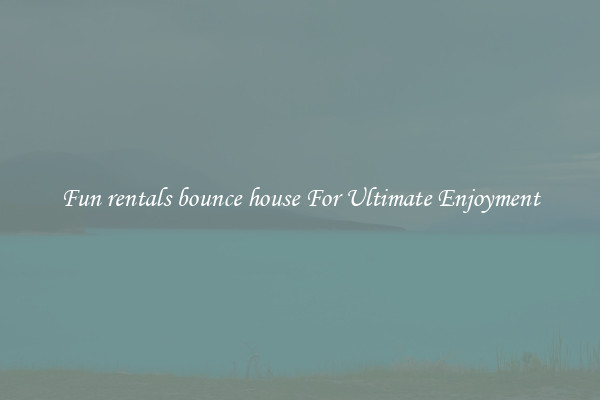 Fun rentals bounce house For Ultimate Enjoyment