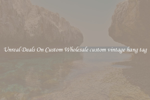 Unreal Deals On Custom Wholesale custom vintage hang tag