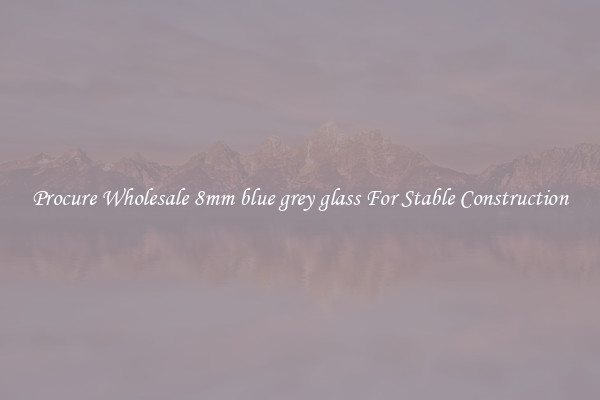 Procure Wholesale 8mm blue grey glass For Stable Construction