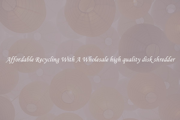 Affordable Recycling With A Wholesale high quality disk shredder