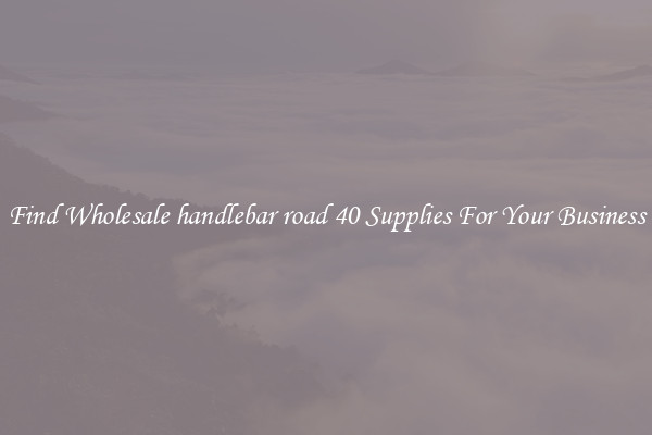 Find Wholesale handlebar road 40 Supplies For Your Business