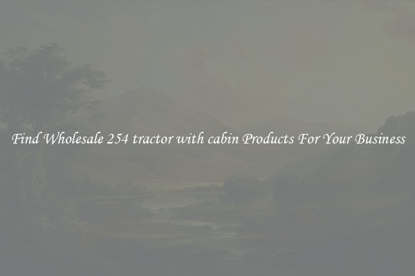 Find Wholesale 254 tractor with cabin Products For Your Business