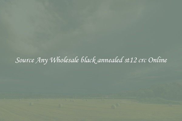 Source Any Wholesale black annealed st12 crc Online