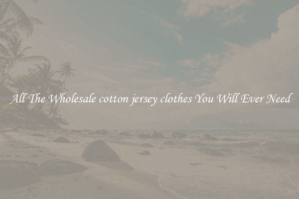 All The Wholesale cotton jersey clothes You Will Ever Need