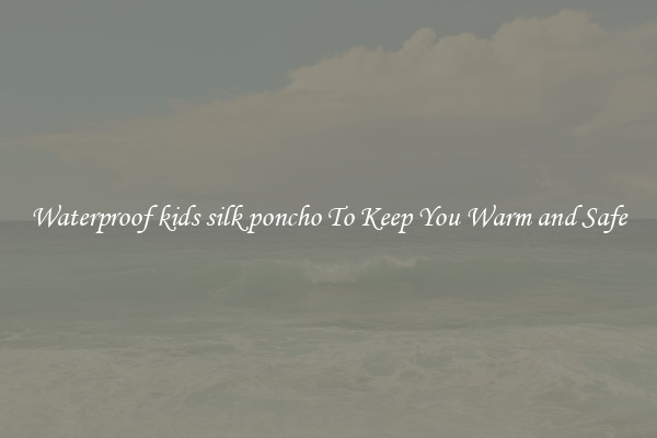 Waterproof kids silk poncho To Keep You Warm and Safe
