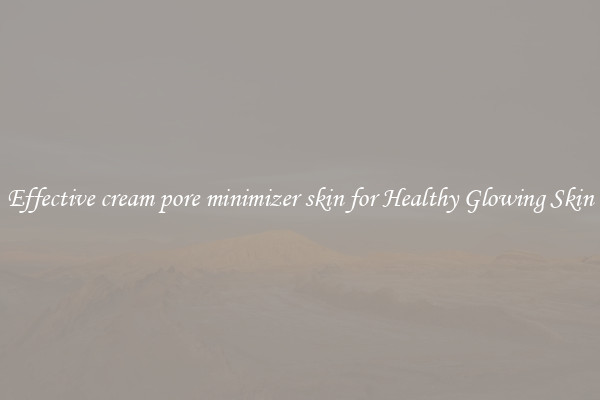 Effective cream pore minimizer skin for Healthy Glowing Skin