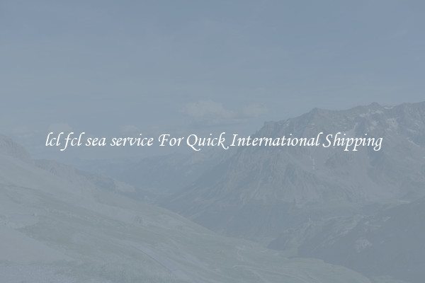 lcl fcl sea service For Quick International Shipping