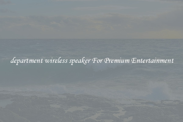 department wireless speaker For Premium Entertainment