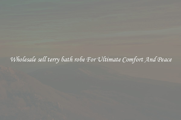 Wholesale sell terry bath robe For Ultimate Comfort And Peace