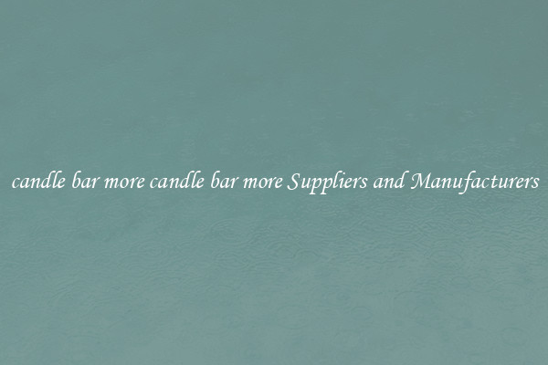 candle bar more candle bar more Suppliers and Manufacturers
