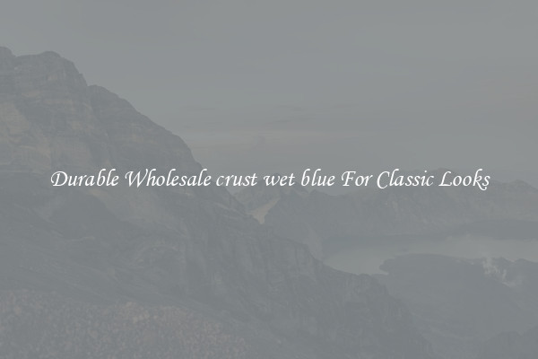 Durable Wholesale crust wet blue For Classic Looks