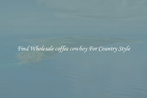 Find Wholesale coffee cowboy For Country Style