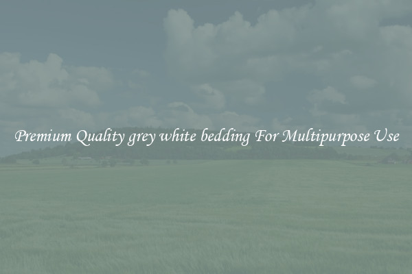Premium Quality grey white bedding For Multipurpose Use