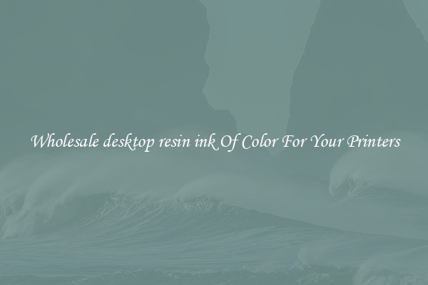 Wholesale desktop resin ink Of Color For Your Printers