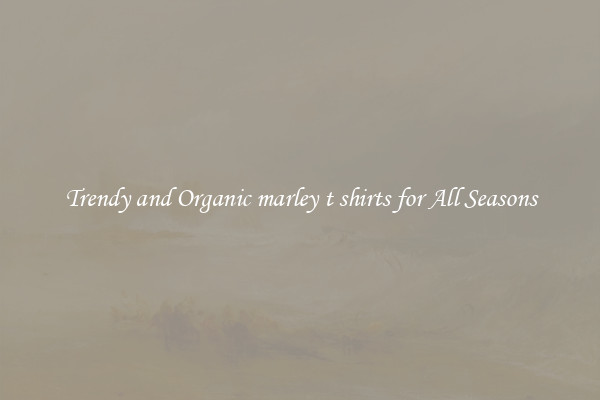 Trendy and Organic marley t shirts for All Seasons