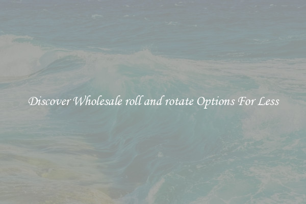 Discover Wholesale roll and rotate Options For Less